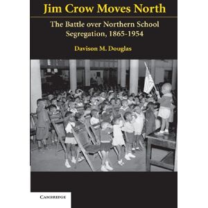 Douglas, Davison Jim Crow Moves North: The Battle over Northern School Segregation, 1865–1954 (Cambridge Historical Studies in American Law and Society) Douglas, Davison Jim Crow Moves North: The Battle over Northern School Segregation, 1865–1954 (Cambridge Historical Studies in American Law and Society)