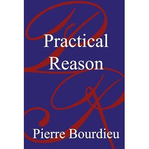 Bourdieu, Pierre Practical Reason: On the Theory of Action Bourdieu, Pierre Practical Reason: On the Theory of Action