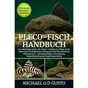 GUSTO, MICHAEL O.D PLECO-FISCH HANDBUCH: Der vollständige Schritt-für-Schritt-Leitfaden zur Pflege, Zucht, Fütterung und erfolgreichen Haltung gesunder Plecostomus im ... Vergesellschaftung und langfristigem Erfolg GUSTO, MICHAEL O.D PLECO-FISCH HANDBUCH: Der vollständige Schritt-für-Schritt-Leitfaden zur Pflege, Zucht, Fütterung und erfolgreichen Haltung gesunder Plecostomus im ... Vergesellschaftung und langfristigem Erfolg