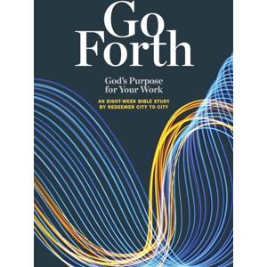 Redeemer City to City Go Forth: God's Purpose for Your Work Redeemer City to City Go Forth: God's Purpose for Your Work