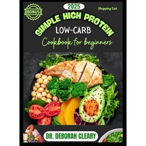 CLEARY, DR. DEBORAH 2025 SIMPLE HIGH PROTEIN LOW-CARB COOKBOOK FOR BEGINNERS: Quick, Healthy, and Delicious Recipes for Weight Loss—Burn Fat, Build Strength, and Eat So Good, So Easy CLEARY, DR. DEBORAH 2025 SIMPLE HIGH PROTEIN LOW-CARB COOKBOOK FOR BEGINNERS: Quick, Healthy, and Delicious Recipes for Weight Loss—Burn Fat, Build Strength, and Eat So Good, So Easy