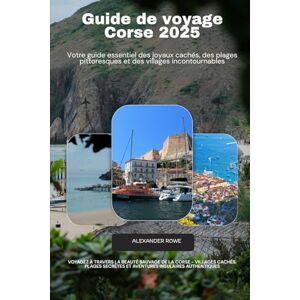 Rowe, Alexander Guide de voyage Corse 2025: Voyagez à travers la beauté sauvage de la Corse villages cachés, plages secrètes et aventures insulaires authentiques Rowe, Alexander Guide de voyage Corse 2025: Voyagez à travers la beauté sauvage de la Corse villages cachés, plages secrètes et aventures insulaires authentiques