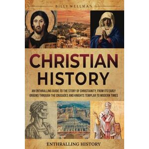 Wellman, Billy Christian History: An Enthralling Guide to the Story of Christianity, From Its Early Origins Through the Crusades and Knights Templar to Modern Times (Exploring the Past) Wellman, Billy Christian History: An Enthralling Guide to the Story of Christianity, From Its Early Origins Through the Crusades and Knights Templar to Modern Times (Exploring the Past)