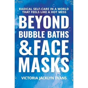 Evans, Victoria Jacklyn Beyond Bubble Baths and Face Masks: Radical Self-Care in a World That Feels Like a Hot Mess Evans, Victoria Jacklyn Beyond Bubble Baths and Face Masks: Radical Self-Care in a World That Feels Like a Hot Mess