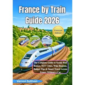 Sullivan, Vernon France by Train Guide 2026: The Complete Guide to Scenic Rail Routes, TGV Cities, Wine Regions, Budget Tips & Smart Travel Across France Without a Car Sullivan, Vernon France by Train Guide 2026: The Complete Guide to Scenic Rail Routes, TGV Cities, Wine Regions, Budget Tips & Smart Travel Across France Without a Car