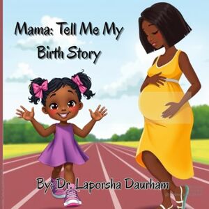 Daurham, Dr. Laporsha Mama: Tell Me Your Birth Story: Teaching Children about Birth Daurham, Dr. Laporsha Mama: Tell Me Your Birth Story: Teaching Children about Birth
