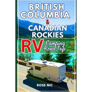 Nic, Rose British Columbia & the Canadian Rockies RV & Camping Road Trip Guide: Explore scenic drives, campgrounds, wildlife, and outdoor adventure across Western Canada with itineraries and insider tips Nic, Rose British Columbia & the Canadian Rockies RV & Camping Road Trip Guide: Explore scenic drives, campgrounds, wildlife, and outdoor adventure across Western Canada with itineraries and insider tips