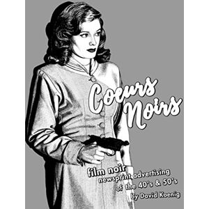 Koenig, David John Coeurs Noirs: Film Noir Newsprint Advertising of the 40's & 50's Koenig, David John Coeurs Noirs: Film Noir Newsprint Advertising of the 40's & 50's
