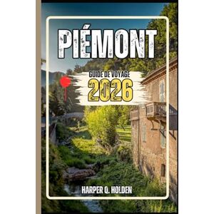 Holden, Harper Q. PIÉMONT GUIDE DE VOYAGE: Un voyage d'expériences allant des monuments emblématiques aux cultures, cuisines, aventures et plus encore Holden, Harper Q. PIÉMONT GUIDE DE VOYAGE: Un voyage d'expériences allant des monuments emblématiques aux cultures, cuisines, aventures et plus encore