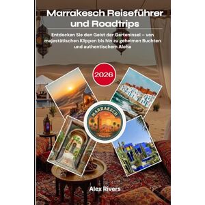 Rivers, Alex Marrakesch Reiseführer und Roadtrips 2026: Entdecken Sie den Geist der Garteninsel – von majestätischen Klippen bis hin zu geheimen Buchten und authentischem Aloha Rivers, Alex Marrakesch Reiseführer und Roadtrips 2026: Entdecken Sie den Geist der Garteninsel – von majestätischen Klippen bis hin zu geheimen Buchten und authentischem Aloha