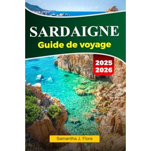 J. Flora, Samantha SARDAIGNE Guide de voyage 2025-2026: Découvrez de superbes plages, des ruines antiques, une cuisine locale et des joyaux cachés dans le paradis méditerranéen de la Sardaigne J. Flora, Samantha SARDAIGNE Guide de voyage 2025-2026: Découvrez de superbes plages, des ruines antiques, une cuisine locale et des joyaux cachés dans le paradis méditerranéen de la Sardaigne