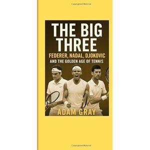 GRAY, ADAM The Big Three: Federer, Nadal, Djokovic and the Golden Age of Tennis GRAY, ADAM The Big Three: Federer, Nadal, Djokovic and the Golden Age of Tennis