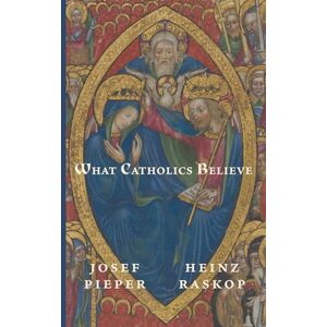 Pieper, Josef What Catholics Believe Pieper, Josef What Catholics Believe