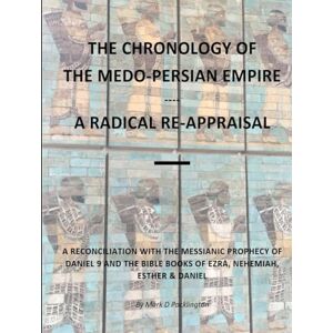 Pocklington CGMA, Mr Mark David The Chronology of the Medo-Persian Empire A Radical Re-Appraisal: A Reconciliation with the Messianic Prophecy of Daniel 9 and the Bible Books of Ezra, Nehemiah, Esther and Daniel Pocklington CGMA, Mr Mark David The Chronology of the Medo-Persian Empire A Radical Re-Appraisal: A Reconciliation with the Messianic Prophecy of Daniel 9 and the Bible Books of Ezra, Nehemiah, Esther and Daniel