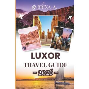 A., Brixa Luxor Travel Guide 2026: Unveiling Ancient Egypt: Insider Tips for Memorable Nile Adventures A., Brixa Luxor Travel Guide 2026: Unveiling Ancient Egypt: Insider Tips for Memorable Nile Adventures