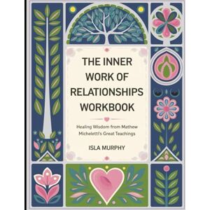 Murphy, Isla The Inner Work of Relationships Workbook: Healing Wisdom from Mathew Micheletti's Great Teachings Murphy, Isla The Inner Work of Relationships Workbook: Healing Wisdom from Mathew Micheletti's Great Teachings