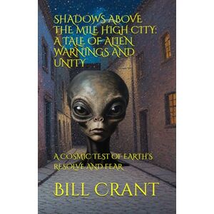 Crant, Bill SHADOWS ABOVE THE MILE HIGH CITY: A TALE OF ALIEN WARNINGS AND UNITY: A COSMIC TEST OF EARTH’S RESOLVE AND FEAR (horror) Crant, Bill SHADOWS ABOVE THE MILE HIGH CITY: A TALE OF ALIEN WARNINGS AND UNITY: A COSMIC TEST OF EARTH’S RESOLVE AND FEAR (horror)