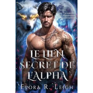 Leigh, Flora R. Le lien secret de l'Alpha: Un mariage contractuel, un partenaire rejeté, un faux amour, une romance entre loups-garous et métamorphes (Club des milliardaires métamorphes) Leigh, Flora R. Le lien secret de l'Alpha: Un mariage contractuel, un partenaire rejeté, un faux amour, une romance entre loups-garous et métamorphes (Club des milliardaires métamorphes)