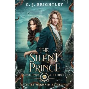 Brightley, C. J. The Silent Prince: A Little Mermaid Retelling Brightley, C. J. The Silent Prince: A Little Mermaid Retelling