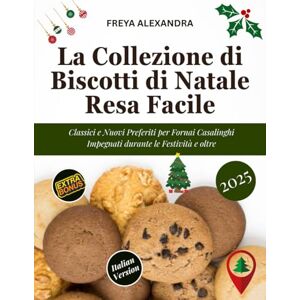 Freya La Collezione di Biscotti di Natale Resa Facile: Classici e Nuovi Preferiti per Fornai Casalinghi Impegnati durante le Festività e oltre Freya La Collezione di Biscotti di Natale Resa Facile: Classici e Nuovi Preferiti per Fornai Casalinghi Impegnati durante le Festività e oltre