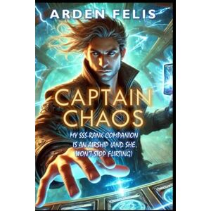 Felis, Arden My SSS-Rank Companion is an Airship (And She Won't Stop Flirting): LitRPG Deck Building Fantasy Adventure: 2 (Captain Chaos) Felis, Arden My SSS-Rank Companion is an Airship (And She Won't Stop Flirting): LitRPG Deck Building Fantasy Adventure: 2 (Captain Chaos)
