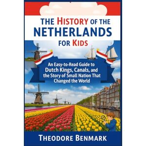 Benmark, Theodore The History of the Netherlands for Kids: An Easy-to-Read Guide to Dutch Kings, Canals, and the Story of a Small Nation That Changed the World Benmark, Theodore The History of the Netherlands for Kids: An Easy-to-Read Guide to Dutch Kings, Canals, and the Story of a Small Nation That Changed the World