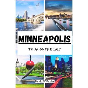 S. Wexler, David MINNEAPOLIS TOUR GUIDE 2025: Your Ultimate Adventure Companion to the City of Lakes, Local Flavors, and Culture (Adventure Guides) S. Wexler, David MINNEAPOLIS TOUR GUIDE 2025: Your Ultimate Adventure Companion to the City of Lakes, Local Flavors, and Culture (Adventure Guides)