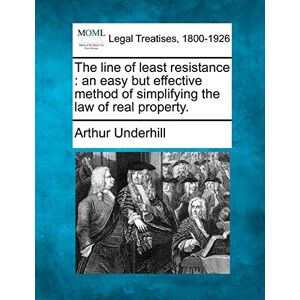 Underhill, Sir Arthur The Line of Least Resistance: An Easy But Effective Method of Simplifying the Law of Real Property. Underhill, Sir Arthur The Line of Least Resistance: An Easy But Effective Method of Simplifying the Law of Real Property.