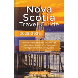 Crabb, Ronald E. Nova Scotia Travel Guide 2025-2026: Discover Itinerary Planner, Vacation Tips, Hidden Gems, Food & Wine Tours, and Family or Romantic Getaway Ideas Crabb, Ronald E. Nova Scotia Travel Guide 2025-2026: Discover Itinerary Planner, Vacation Tips, Hidden Gems, Food & Wine Tours, and Family or Romantic Getaway Ideas