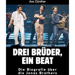 Günther, Ava Drei Brüder, ein Beat: Die Biografie über die Jonas Brothers. Komplett in Farbe Günther, Ava Drei Brüder, ein Beat: Die Biografie über die Jonas Brothers. Komplett in Farbe