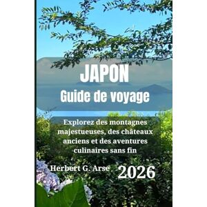 Arse, Herbert G. JAPON Guide de voyage 2026: Explorez des montagnes majestueuses, des châteaux anciens et des aventures culinaires sans fin Arse, Herbert G. JAPON Guide de voyage 2026: Explorez des montagnes majestueuses, des châteaux anciens et des aventures culinaires sans fin