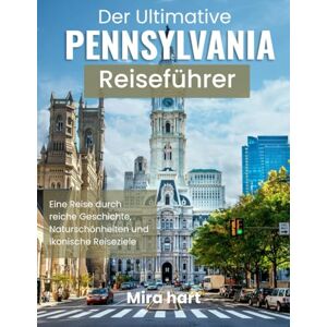 Hart, Mira Der ultimative Pennsylvania-Reiseführer: Eine Reise durch reiche Geschichte, Naturschönheiten und ikonische Reiseziele Hart, Mira Der ultimative Pennsylvania-Reiseführer: Eine Reise durch reiche Geschichte, Naturschönheiten und ikonische Reiseziele