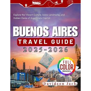 Jack, Davidson BUENOS AIRES TRAVEL GUIDE 2025 2026 (FULL COLORED): Explore the Vibrant Culture, Iconic Landmarks, and Hidden Gems of Argentina’s Capital 1 Jack, Davidson BUENOS AIRES TRAVEL GUIDE 2025 2026 (FULL COLORED): Explore the Vibrant Culture, Iconic Landmarks, and Hidden Gems of Argentina’s Capital 1