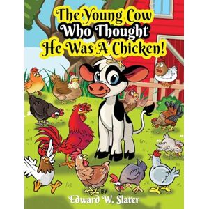 Slater, Edward W The Young Cow Who Thought He Was A Chicken! Slater, Edward W The Young Cow Who Thought He Was A Chicken!