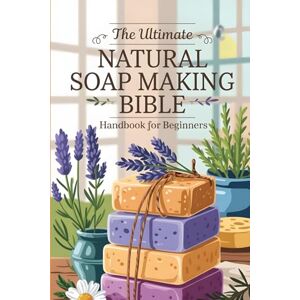 Elmore, Ned The Ultimate Natural Soap Making Bible Handbook for Beginners: Easy DIY Soap Guide with Natural Oils and Herbs for Healthy Skin Elmore, Ned The Ultimate Natural Soap Making Bible Handbook for Beginners: Easy DIY Soap Guide with Natural Oils and Herbs for Healthy Skin