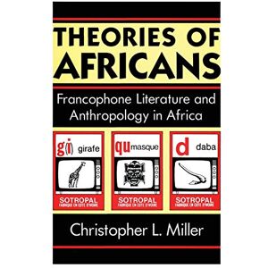 Miller, Christopher L. Theories of Africans: Francophone Literature and Anthropology in Africa (Black Literature and Culture) Miller, Christopher L. Theories of Africans: Francophone Literature and Anthropology in Africa (Black Literature and Culture)
