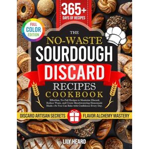 Heard, Lily The No-Waste Sourdough Discard Recipes Cookbook: Effortless, No-Fail Recipes to Maximize Discard, Reduce Waste, and Create Mouthwatering Homemade Meals—So You Can Bake with Confidence Every Day. Heard, Lily The No-Waste Sourdough Discard Recipes Cookbook: Effortless, No-Fail Recipes to Maximize Discard, Reduce Waste, and Create Mouthwatering Homemade Meals—So You Can Bake with Confidence Every Day.