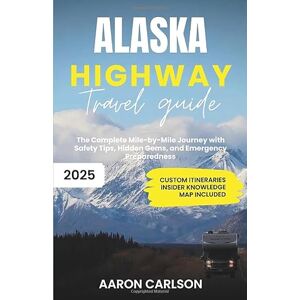 Carlson, Aaron Alaska Highway Travel Guide 2025: The Complete Mile-by-Mile Journey with Safety Tips, Hidden Gems, and Emergency Preparedness Carlson, Aaron Alaska Highway Travel Guide 2025: The Complete Mile-by-Mile Journey with Safety Tips, Hidden Gems, and Emergency Preparedness