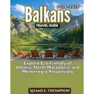 Thompson, Adams Balkans Travel Guide: Explore Eco-Friendly of Albania, North Macedonia, and Montenegro Responsibly Thompson, Adams Balkans Travel Guide: Explore Eco-Friendly of Albania, North Macedonia, and Montenegro Responsibly
