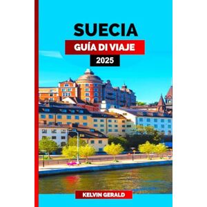 GERALD, KELVIN SUECIA GUÍA DE VIAJE 2025: Pasee por Suecia: un manual para viajeros con experiencias auténticas, rutas panorámicas y aspectos culturales destacados GERALD, KELVIN SUECIA GUÍA DE VIAJE 2025: Pasee por Suecia: un manual para viajeros con experiencias auténticas, rutas panorámicas y aspectos culturales destacados