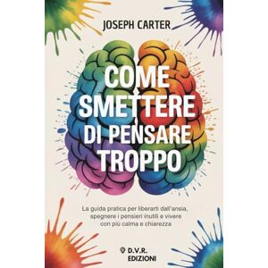 Carter, Joseph Come smettere di pensare troppo: La guida pratica per liberarti dall’ansia, spegnere i pensieri inutili e vivere con più calma e chiarezza Carter, Joseph Come smettere di pensare troppo: La guida pratica per liberarti dall’ansia, spegnere i pensieri inutili e vivere con più calma e chiarezza
