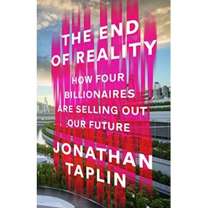 Taplin, Jonathan The End of Reality: How four billionaires are selling out our future Taplin, Jonathan The End of Reality: How four billionaires are selling out our future