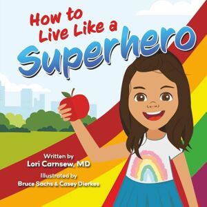 Carnsew MD, Lori How to Live Like a Superhero Carnsew MD, Lori How to Live Like a Superhero