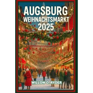 O. RYDER, WILLOW AUGSBURG WEIHNACHTSMARKT 2025: „Ihre ultimative Reise zu den bezauberndsten Festziehen der Welt“ (WISE TRAVEL) O. RYDER, WILLOW AUGSBURG WEIHNACHTSMARKT 2025: „Ihre ultimative Reise zu den bezauberndsten Festziehen der Welt“ (WISE TRAVEL)