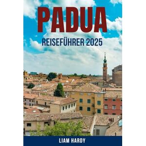 HARDY, LIAM PADUA REISEFÜHRER 2025: Entdecken Sie das bestgehütete Geheimnis Norditaliens mit lokalen Tipps, kulturellen Sehenswürdigkeiten, ... Tagesausflügen nach Venedig und Verona HARDY, LIAM PADUA REISEFÜHRER 2025: Entdecken Sie das bestgehütete Geheimnis Norditaliens mit lokalen Tipps, kulturellen Sehenswürdigkeiten, ... Tagesausflügen nach Venedig und Verona