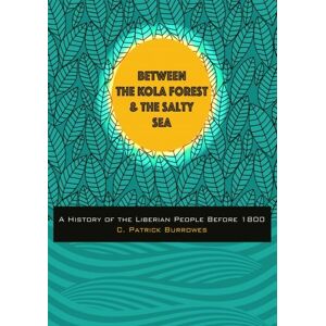 Burrowes, C. Patrick Between the Kola Forest and the Salty Sea: A History of the Liberian People Before 1800 Burrowes, C. Patrick Between the Kola Forest and the Salty Sea: A History of the Liberian People Before 1800