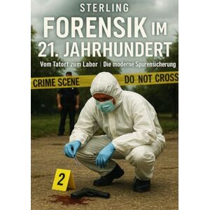 Sterling, Viktor Forensik im 21. Jahrhundert I Vom Tatort zum Labor I Die moderne Spurensicherung: Vom Tatort ins Labor: Moderne Methoden der Spurensicherung Sterling, Viktor Forensik im 21. Jahrhundert I Vom Tatort zum Labor I Die moderne Spurensicherung: Vom Tatort ins Labor: Moderne Methoden der Spurensicherung