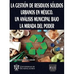 Venegas Sahagún, Beatriz Adriana La gestión de residuos sólidos urbanos en México: Un análisis municipal bajo la mirada del poder Venegas Sahagún, Beatriz Adriana La gestión de residuos sólidos urbanos en México: Un análisis municipal bajo la mirada del poder