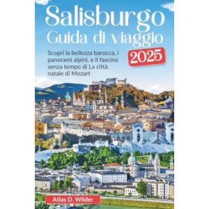 Wilder, Atlas D. Salisburgo Guida di viaggio 2025: Scopri la bellezza barocca, i panorami alpini, e il fascino senza tempo di La città natale di Mozart. Wilder, Atlas D. Salisburgo Guida di viaggio 2025: Scopri la bellezza barocca, i panorami alpini, e il fascino senza tempo di La città natale di Mozart.