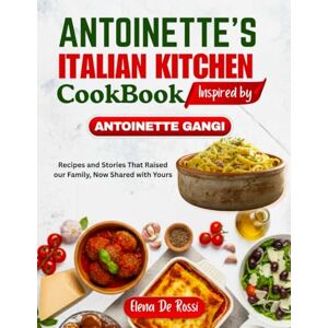 De Rossi, Elena ANTOINETTE ITALIAN KITCHEN COOKBOOK Inspired by ANTOINETTE GANGI: Recipes and Stories That Raised our Family, Now Shared with Yours De Rossi, Elena ANTOINETTE ITALIAN KITCHEN COOKBOOK Inspired by ANTOINETTE GANGI: Recipes and Stories That Raised our Family, Now Shared with Yours